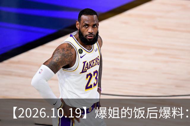 【2026.10.19】爆姐的饭后爆料：生命不止，爆料不息！