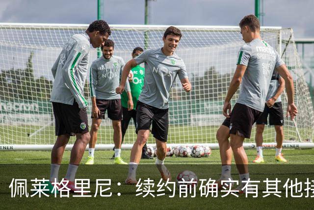 佩莱格里尼：续约前确实有其他接触，但我的首选永远都是留下